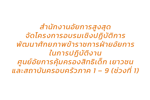 สำนักงานอัยการสูงสุดจัดโครงการอบรมเชิงปฏิบัติการพัฒนาศักยภาพข้าราชการฝ่ายอัยการในการปฏิบัติงานศูนย์อัยการคุ้มครองสิทธิเด็ก เยาวชน และสถาบันครอบครัวภาค 1 – 9 (ช่วงที่ 1)
